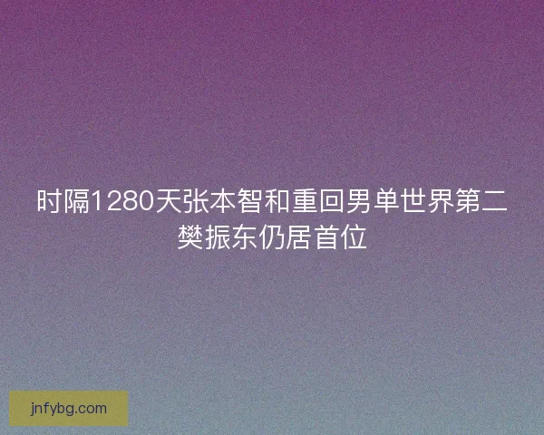 时隔1280天张本智和重回男单世界第二樊振东仍居首位 时隔1280天张本智和重回男单世界第二樊振东仍居首位